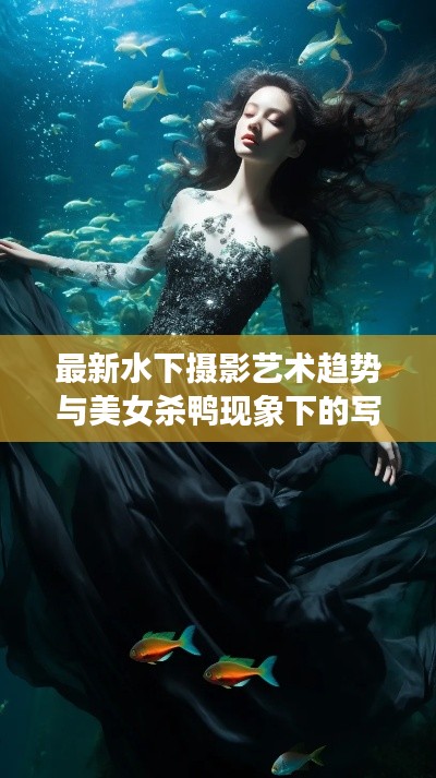 最新水下摄影艺术趋势与美女杀鸭现象下的写真价格探讨