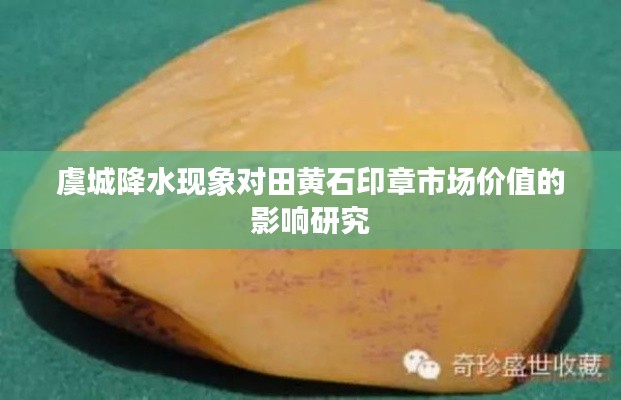 虞城降水现象对田黄石印章市场价值的影响研究