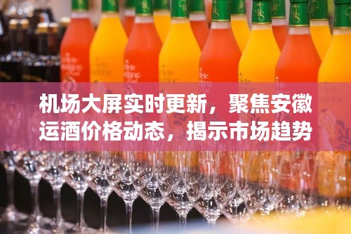 机场大屏实时更新，聚焦安徽运酒价格动态，揭示市场趋势与未来展望