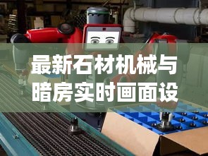 最新石材机械与暗房实时画面设置，观察、解读与超越