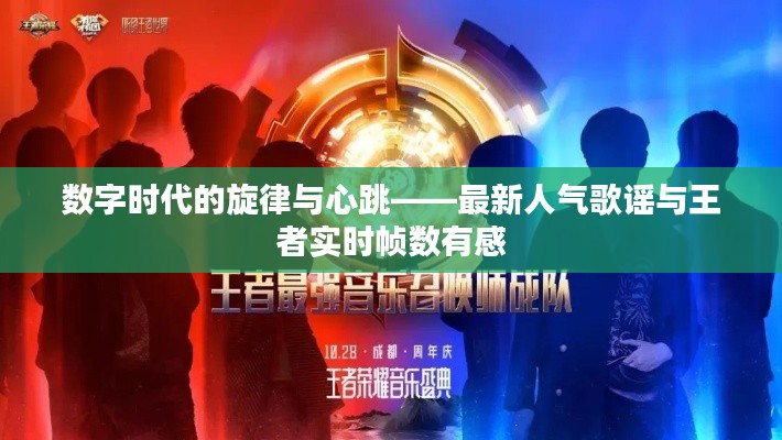 数字时代的旋律与心跳——最新人气歌谣与王者实时帧数有感