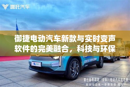 御捷电动汽车新款与实时变声软件的完美融合，科技与环保的创新应用