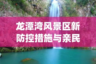 龙潭湾风景区新防控措施与亲民门票价格，科技美学与自然魅力的完美结合