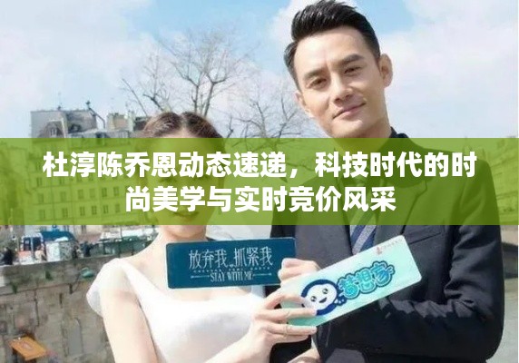 杜淳陈乔恩动态速递，科技时代的时尚美学与实时竞价风采
