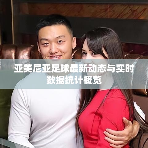 亚美尼亚足球最新动态与实时数据统计概览