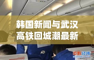 韩国新闻与武汉高铁回城潮最新实时报道