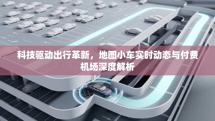 科技驱动出行革新，地图小车实时动态与付费机场深度解析
