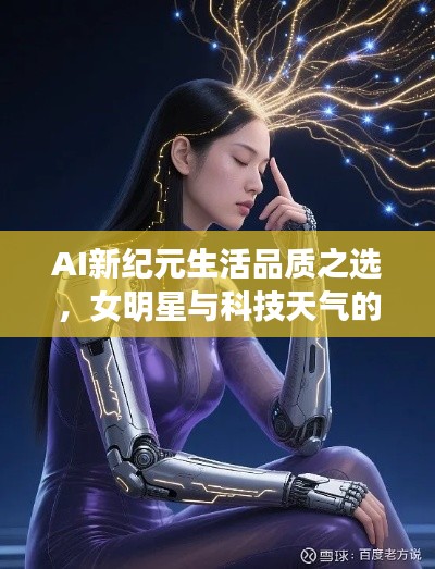 AI新纪元生活品质之选，女明星与科技天气的智能掌控之旅