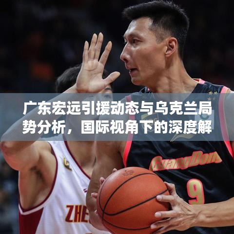 广东宏远引援动态与乌克兰局势分析，国际视角下的深度解读