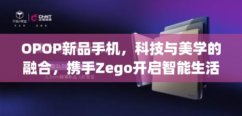 OPOP新品手机，科技与美学的融合，携手Zego开启智能生活新纪元
