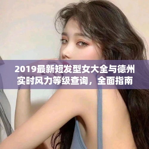 2019最新短发型女大全与德州实时风力等级查询，全面指南