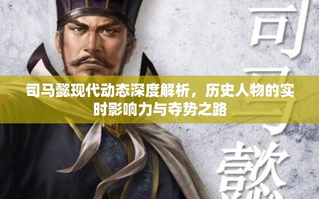 司马懿现代动态深度解析，历史人物的实时影响力与夺势之路