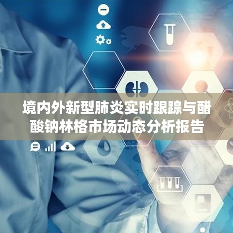 境内外新型肺炎实时跟踪与醋酸钠林格市场动态分析报告