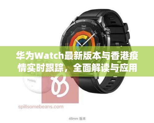 华为Watch最新版本与香港疫情实时跟踪，全面解读与应用指导