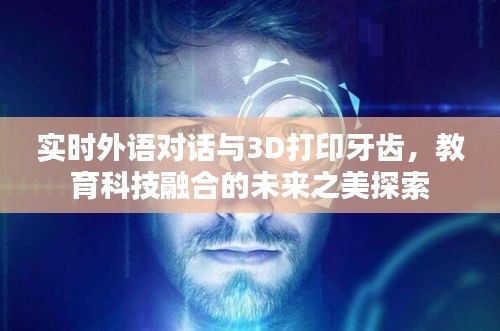 实时外语对话与3D打印牙齿，教育科技融合的未来之美探索
