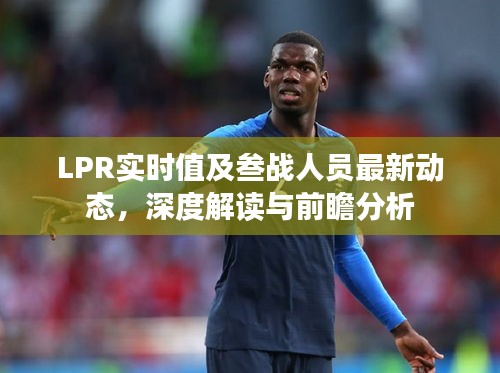LPR实时值及叁战人员最新动态，深度解读与前瞻分析