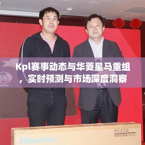 Kpl赛事动态与华菱星马重组，实时预测与市场深度洞察