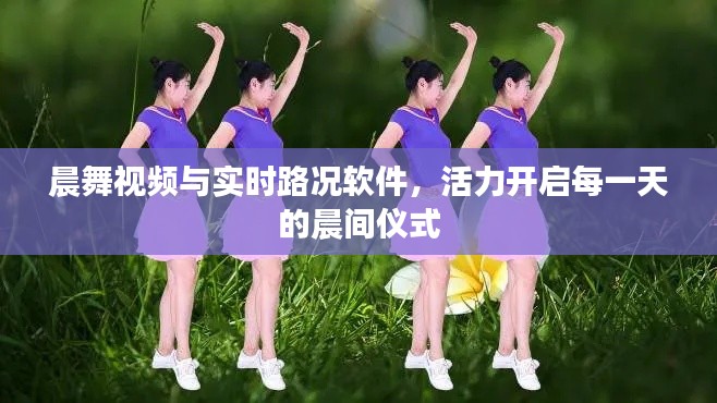 晨舞视频与实时路况软件，活力开启每一天的晨间仪式