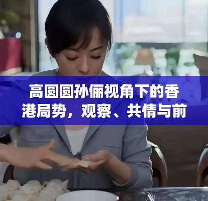 高圆圆孙俪视角下的香港局势，观察、共情与前行