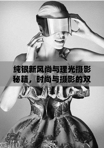 纯银新风尚与理光摄影秘籍，时尚与摄影的双重魅力探索
