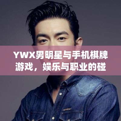 YWX男明星与手机棋牌游戏，娱乐与职业的碰撞
