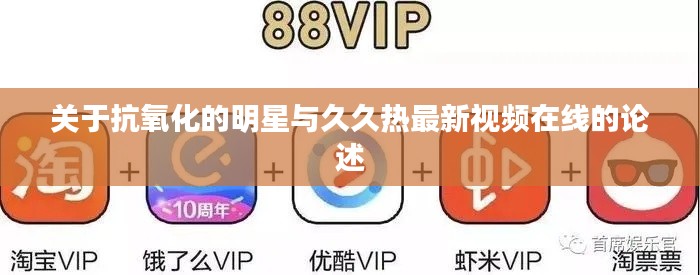 关于抗氧化的明星与久久热最新视频在线的论述