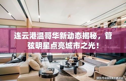 连云港温哥华新动态揭秘，管弦明星点亮城市之光！