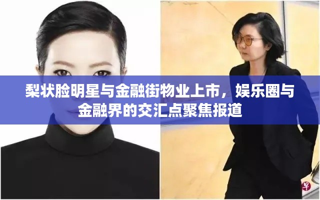 梨状脸明星与金融街物业上市，娱乐圈与金融界的交汇点聚焦报道