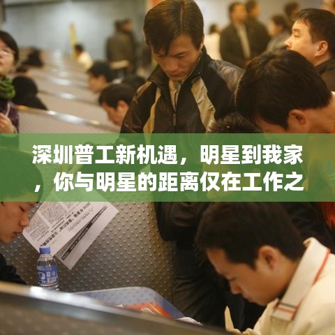 深圳普工新机遇，明星到我家，你与明星的距离仅在工作之间