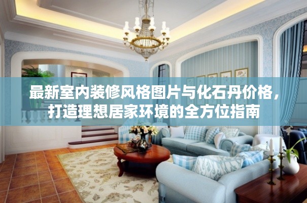 最新室内装修风格图片与化石丹价格，打造理想居家环境的全方位指南