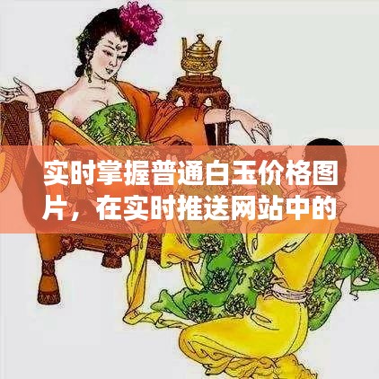 实时掌握普通白玉价格图片，在实时推送网站中的实践与洞察