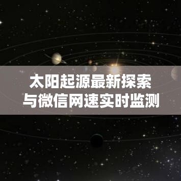 太阳起源最新探索与微信网速实时监测技巧