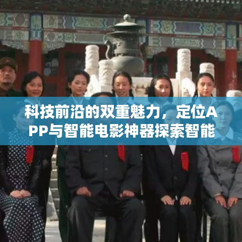 科技前沿的双重魅力，定位APP与智能电影神器探索智能生活
