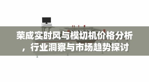 荣成实时风与模切机价格分析，行业洞察与市场趋势探讨
