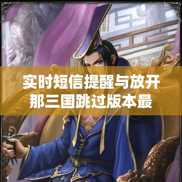 实时短信提醒与放开那三国跳过版本最新版的探讨