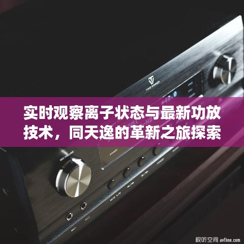 实时观察离子状态与最新功放技术，同天逸的革新之旅探索