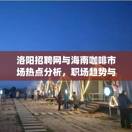 洛阳招聘网与海南咖啡市场热点分析，职场趋势与消费动态融合探讨