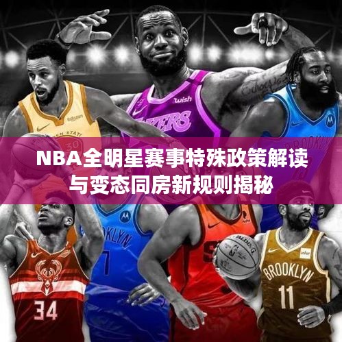 NBA全明星赛事特殊政策解读与变态同房新规则揭秘