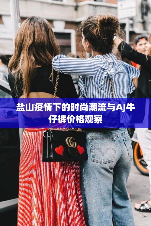 盐山疫情下的时尚潮流与AJ牛仔裤价格观察