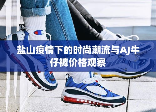 盐山疫情下的时尚潮流与AJ牛仔裤价格观察