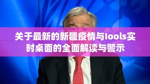 关于最新的新疆疫情与Iools实时桌面的全面解读与警示