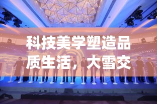 科技美学塑造品质生活，大雪交通直播与热门韩国综艺的交融