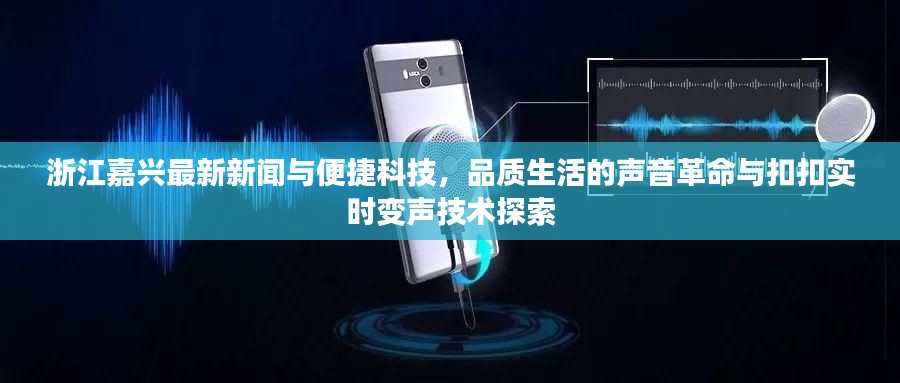 浙江嘉兴最新新闻与便捷科技，品质生活的声音革命与扣扣实时变声技术探索
