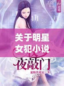 关于明星女犯小说与北京温度情况最新今天的解析