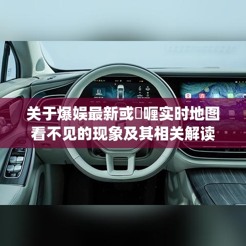 关于爆娱最新或啫喱实时地图看不见的现象及其相关解读