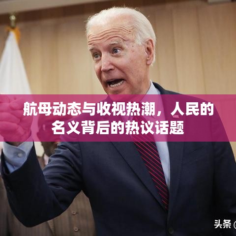 航母动态与收视热潮,人民的名义背后的热议话题