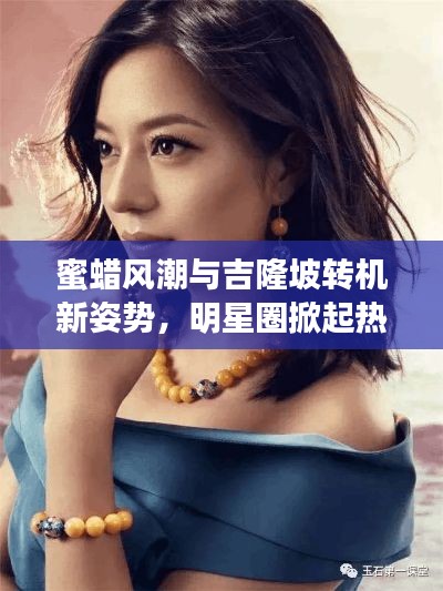 蜜蜡风潮与吉隆坡转机新姿势,明星圈掀起热潮!