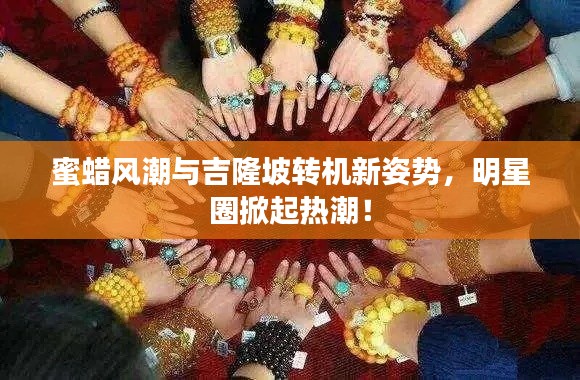 蜜蜡风潮与吉隆坡转机新姿势,明星圈掀起热潮!