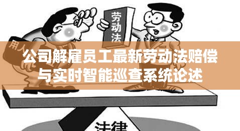 公司解雇员工最新劳动法赔偿与实时智能巡查系统论述