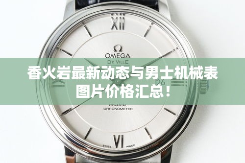 香火岩最新动态与男士机械表图片价格汇总!